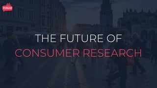 THE FUTURE OF
CONSUMER RESEARCH
 