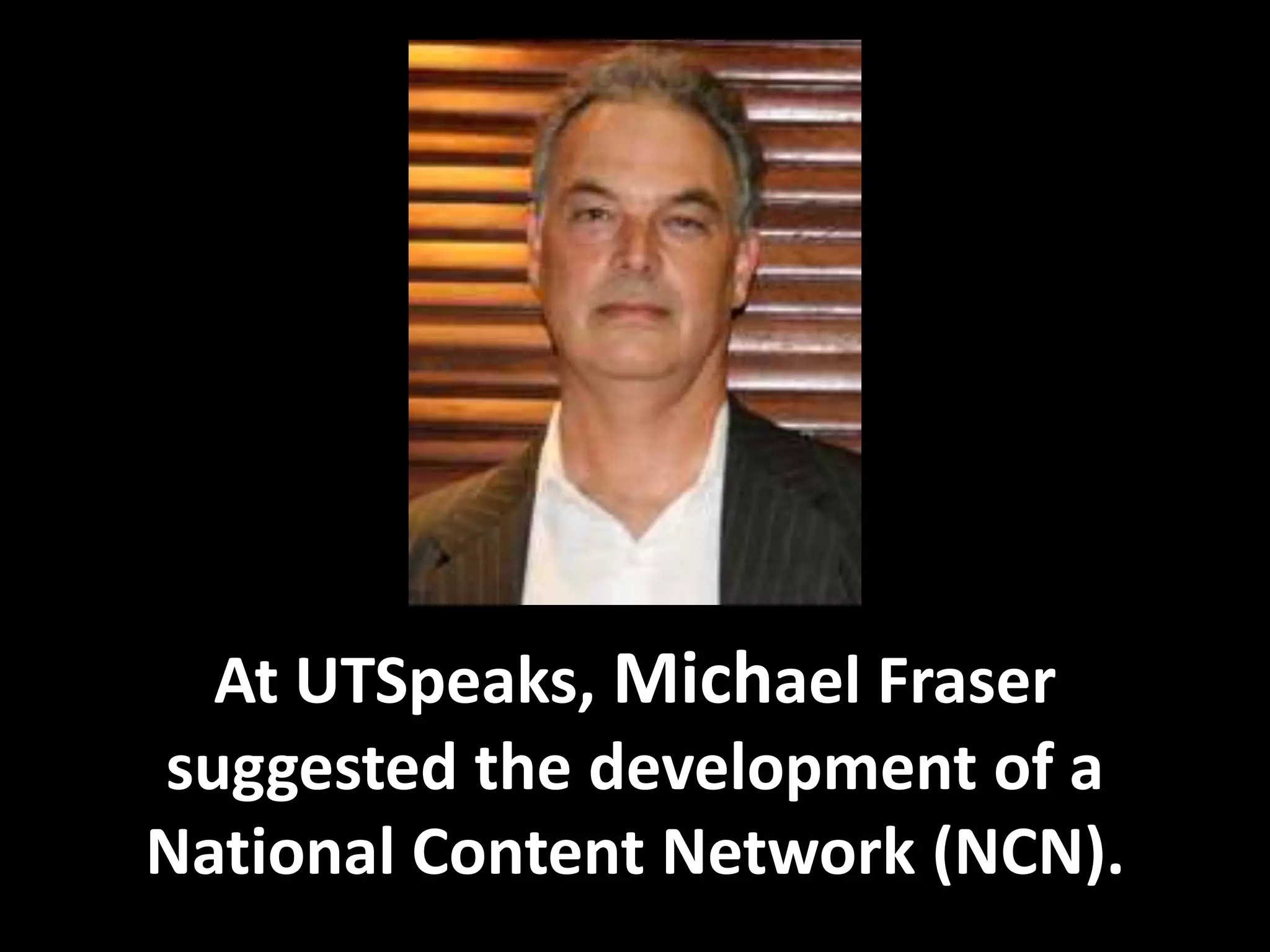 At UTSpeaks, Michael Fraser suggested the development of a National Content Network (NCN).