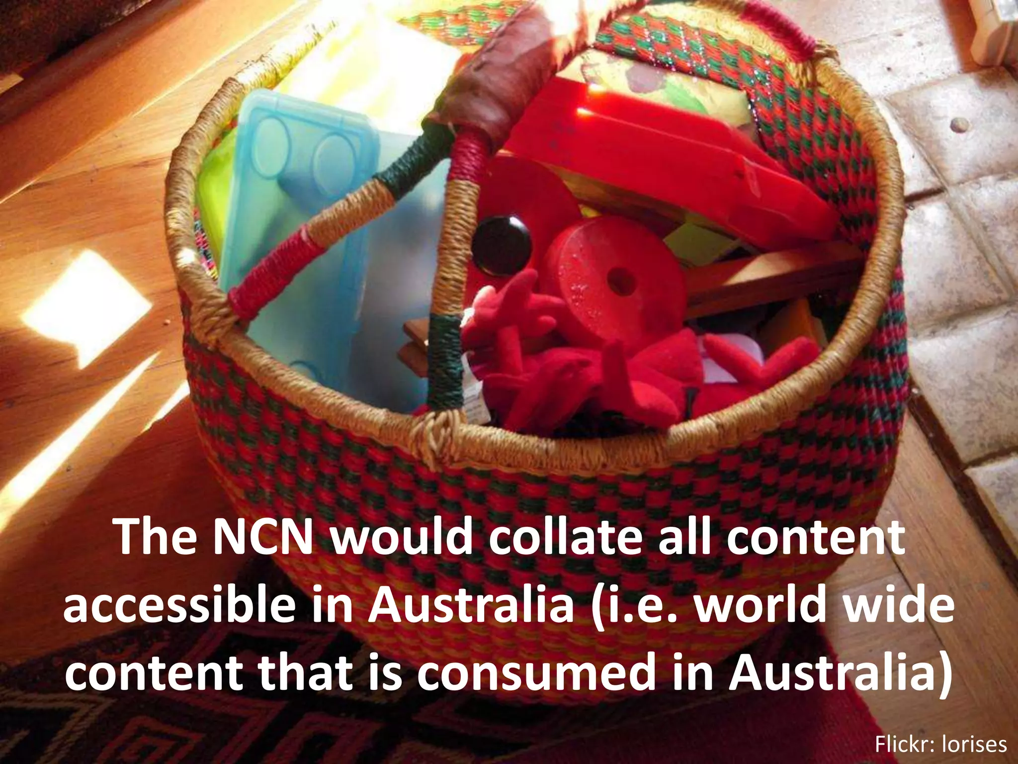 The NCN would collate all content accessible in Australia (i.e. world wide content that is consumed in Australia)Flickr: lorises