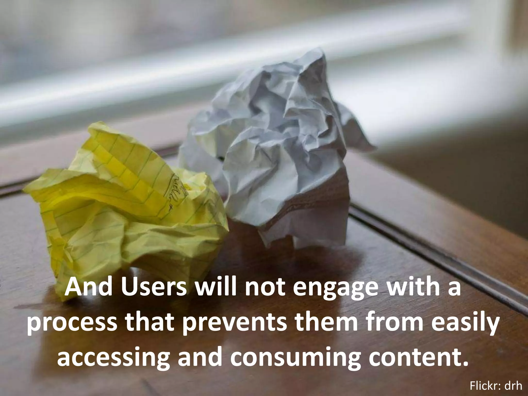 And Users will not engage with a process that prevents them from easily accessing and consuming content.Flickr: drh