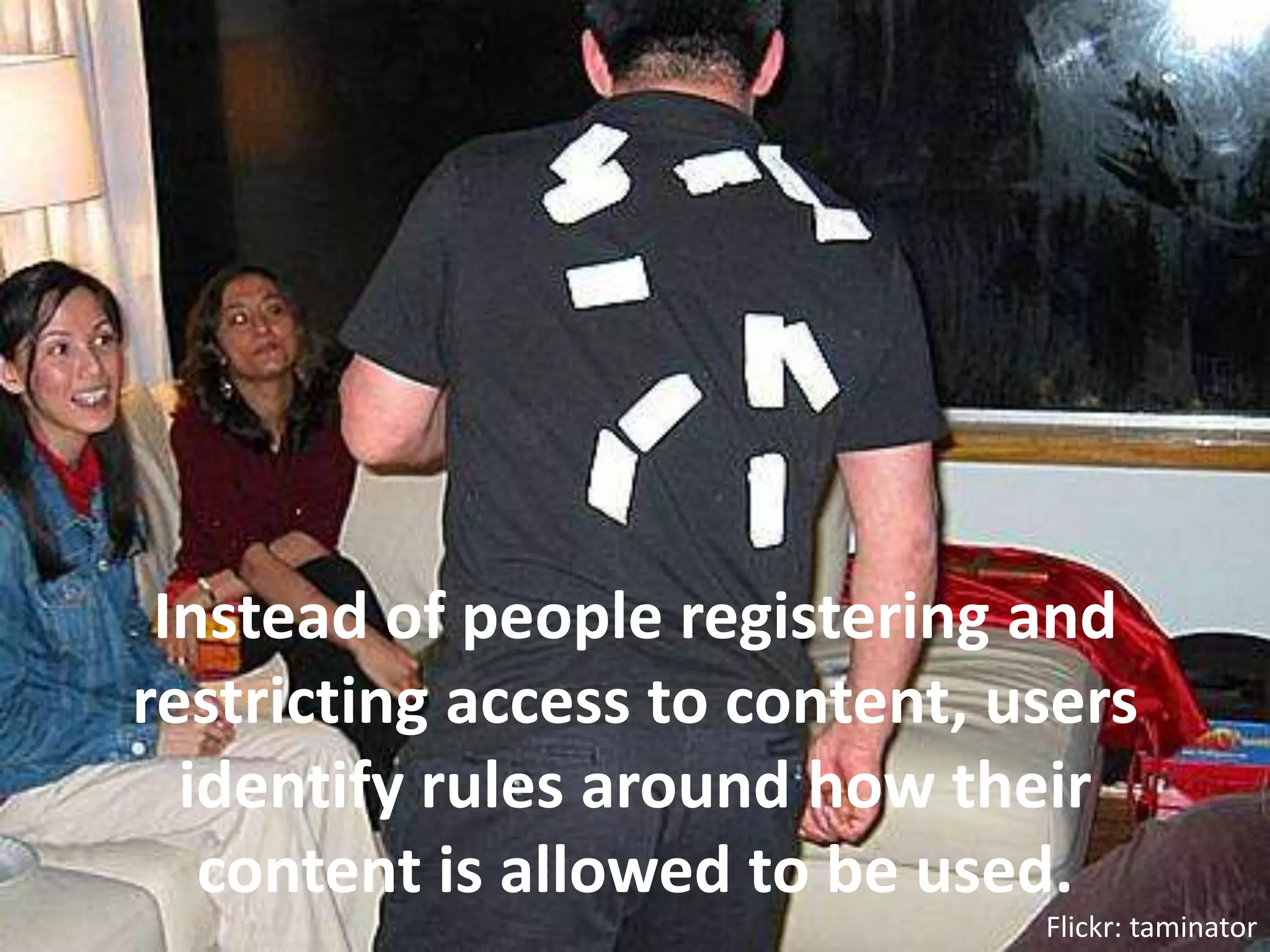 Instead of people registering and restricting access to content, users identify rules around how their content is allowed to be used.Flickr: taminator