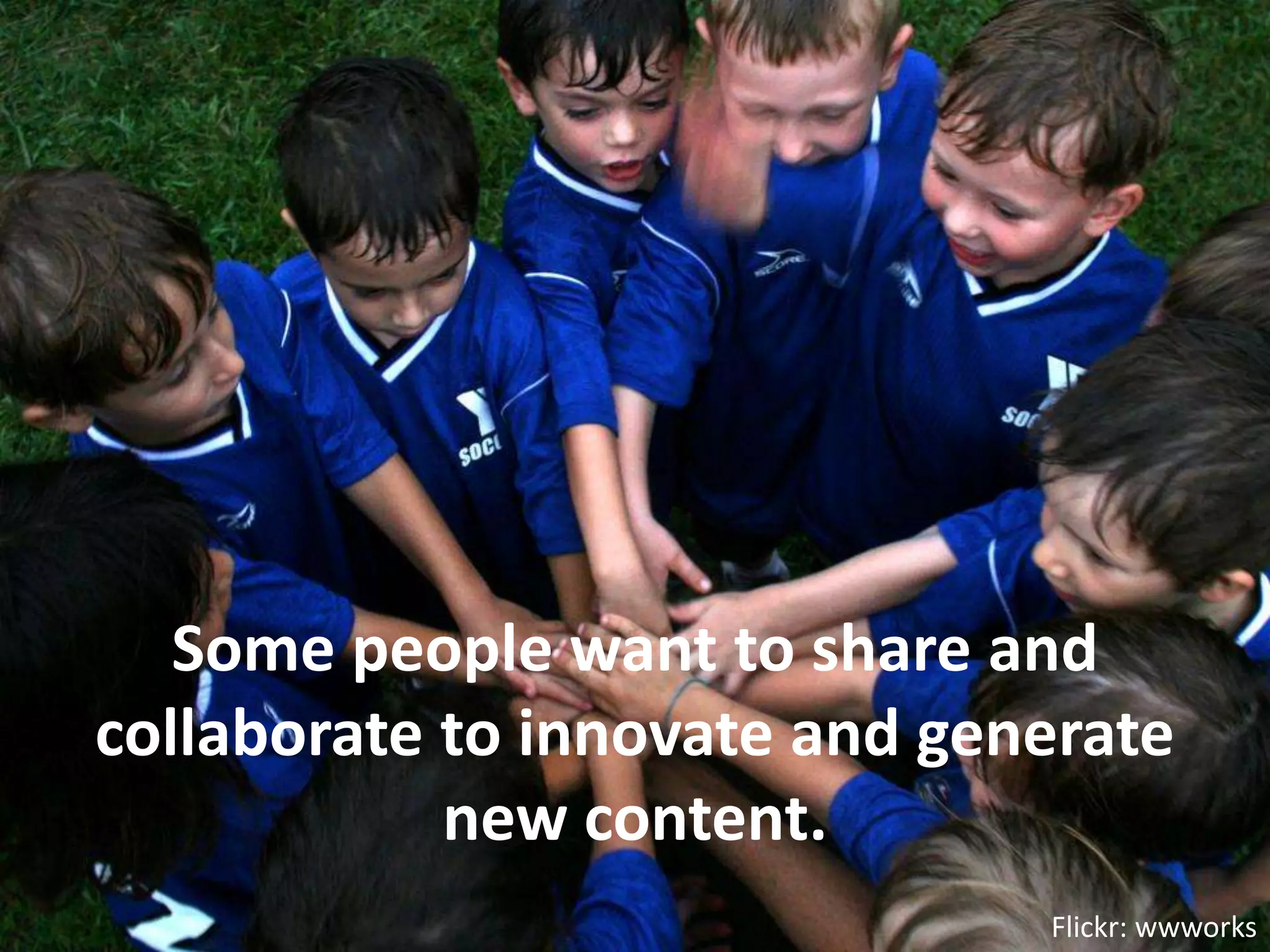Some people want to share and collaborate to innovate and generate new content.Flickr: wwworks