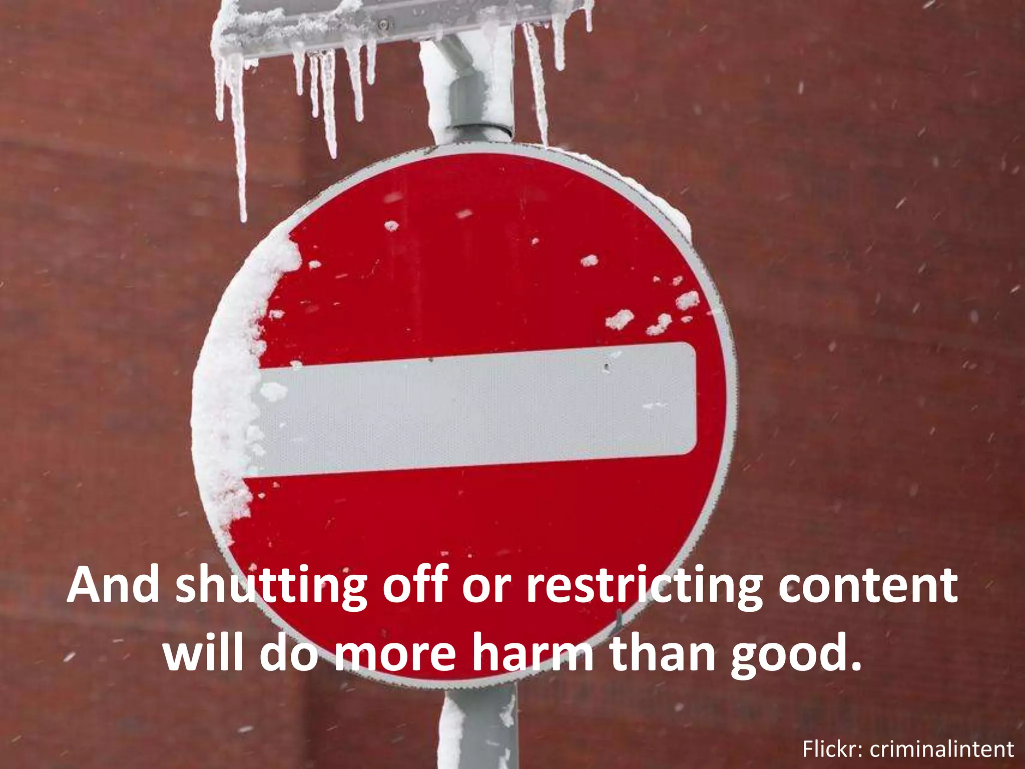 And shutting off or restricting content will do more harm than good.Flickr: criminalintent
