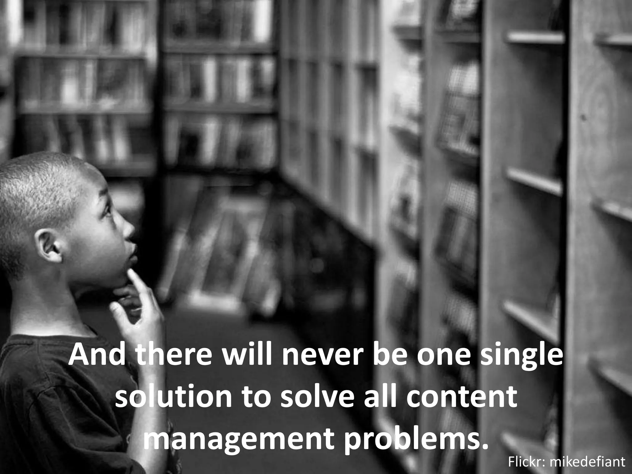 And there will never be one single solution to solve all content  management problems.Flickr: mikedefiant