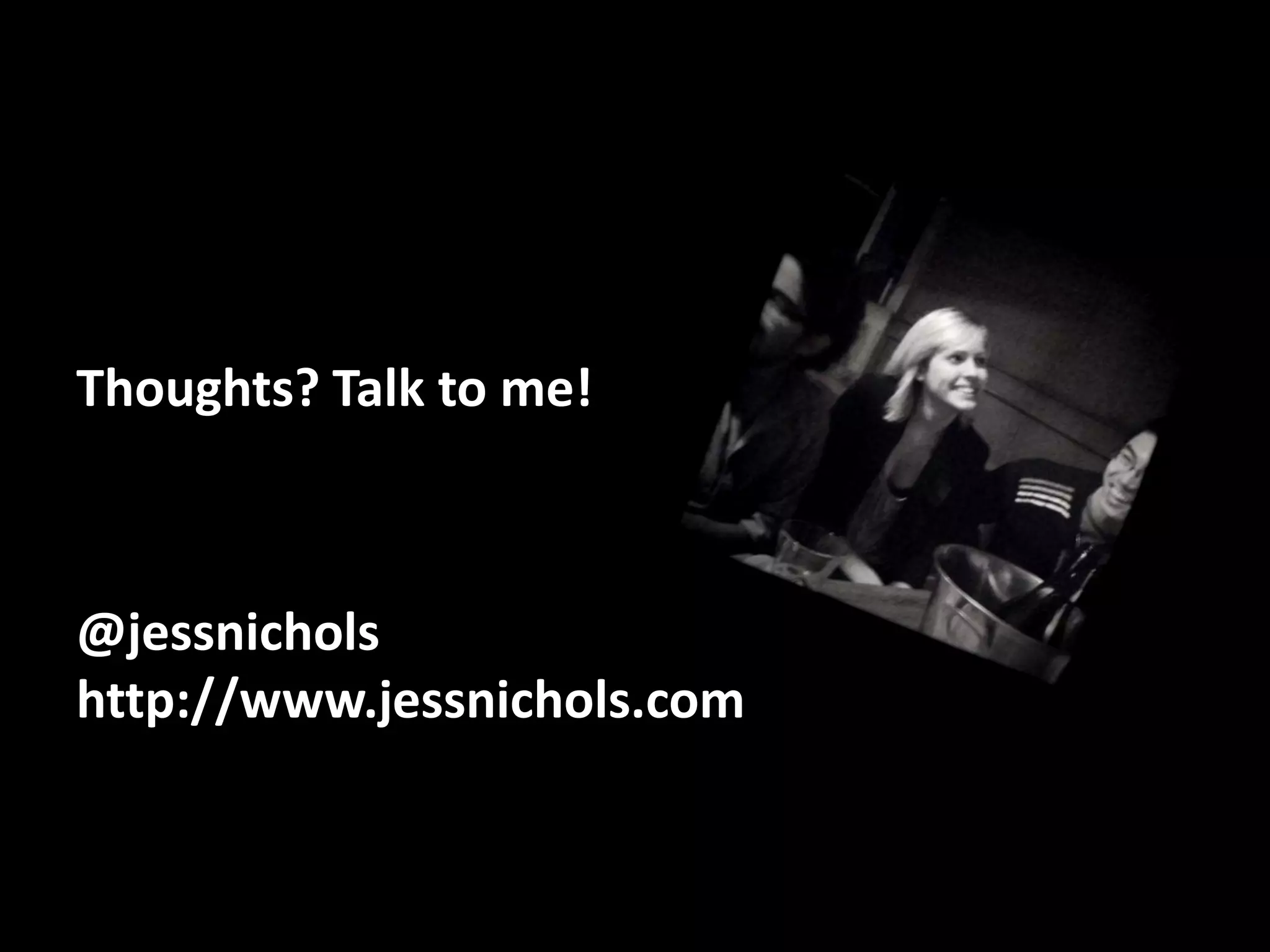 Thoughts? Talk to me!@jessnicholshttp://www.jessnichols.com