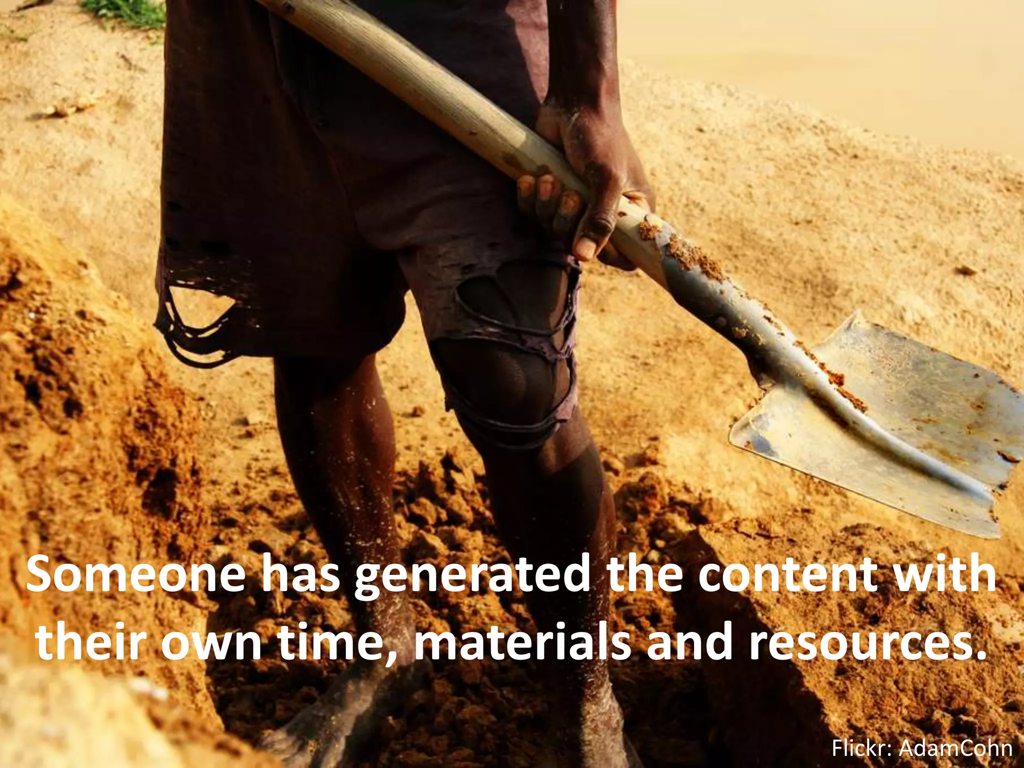 Someone has generated the content with their own time, materials and resources.Flickr: AdamCohn