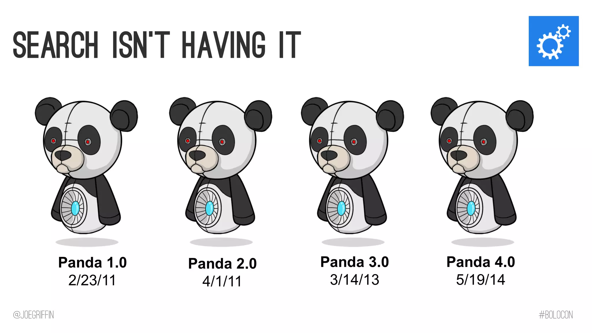 @JoeGriffin 
#BOLOCON 
Search Isn’t Having It 
Panda 4.0 5/19/14 
Panda 3.0 3/14/13 
Panda 2.0 4/1/11 
Panda 1.0 2/23/11  