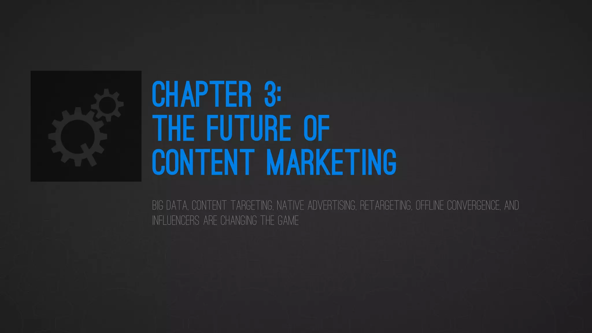 CHAPTER 3: THE FUTURE OF CONTENT MARKETING 
Big Data, Content Targeting, Native advertising, Retargeting, Offline Convergence, and Influencers are Changing the Game  