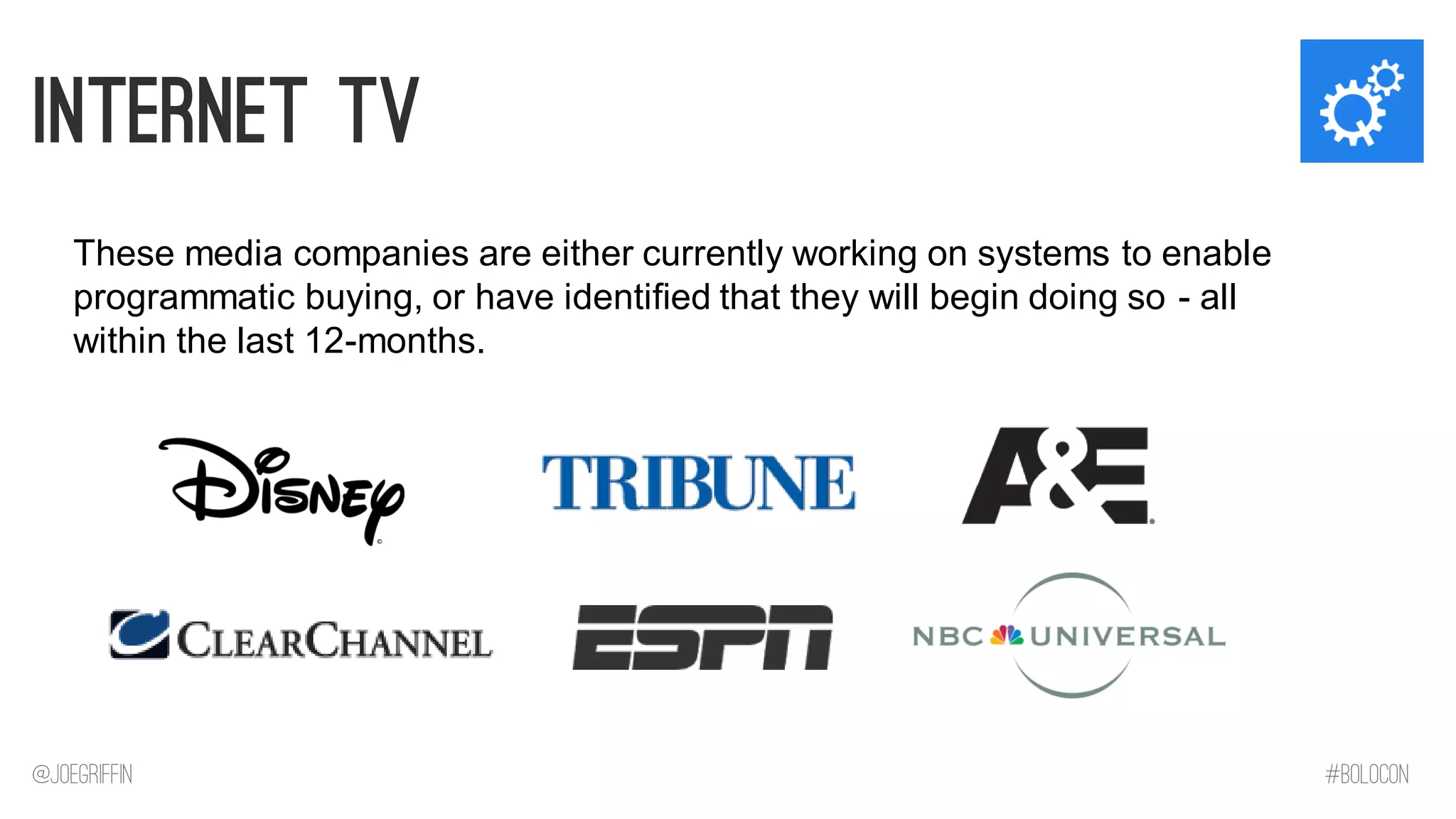Internet Tv 
These media companies are either currently working on systems to enable programmatic buying, or have identified that they will begin doing so - all within the last 12-months. 
@JoeGriffin 
#BOLOCON  