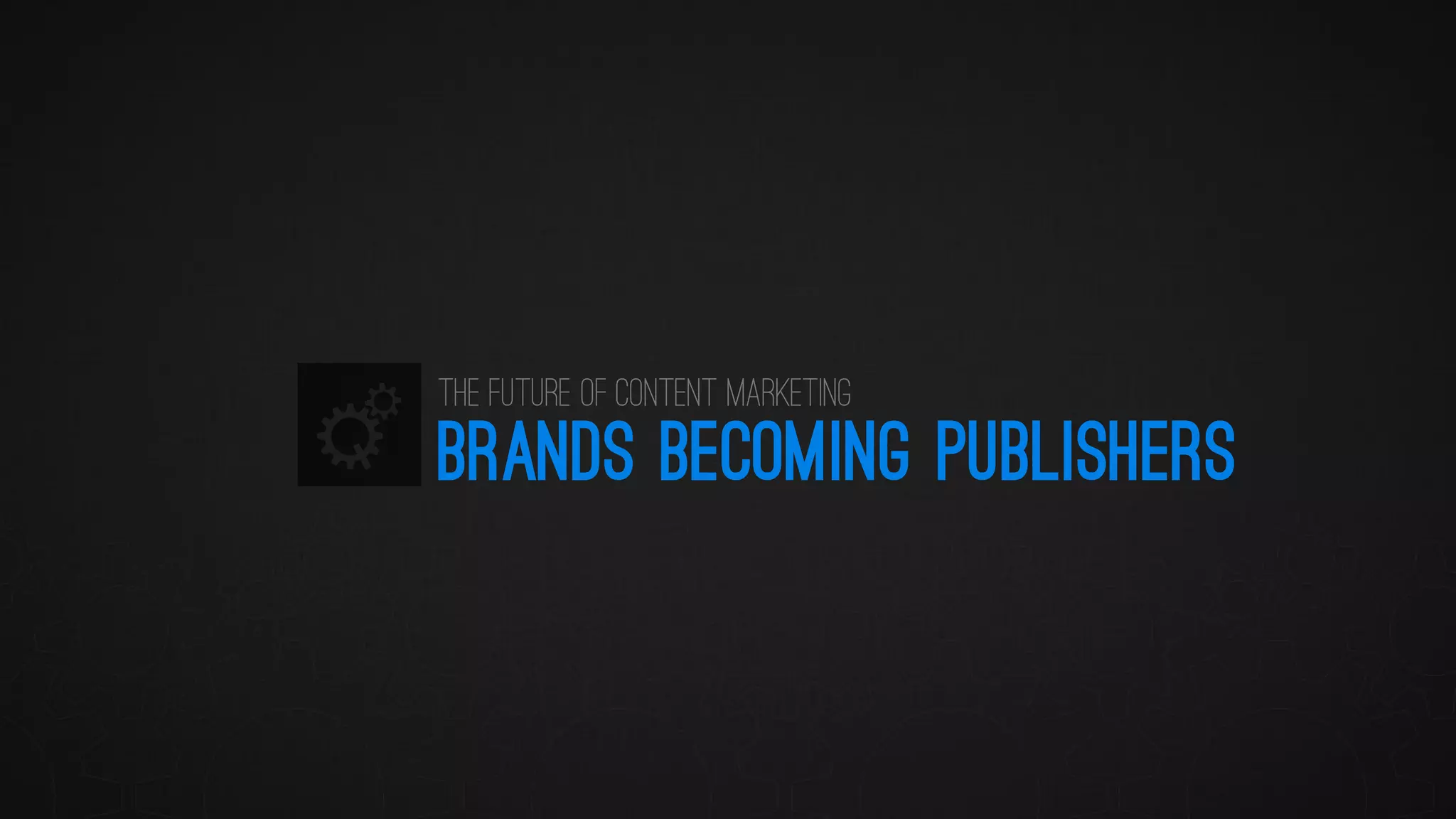 BRANDS BECOMING PUBLISHERS 
The Future of Content Marketing  