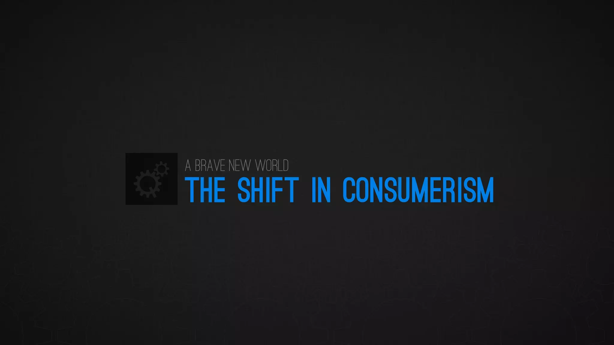 THE SHIFT IN CONSUMERISM 
A Brave New World  