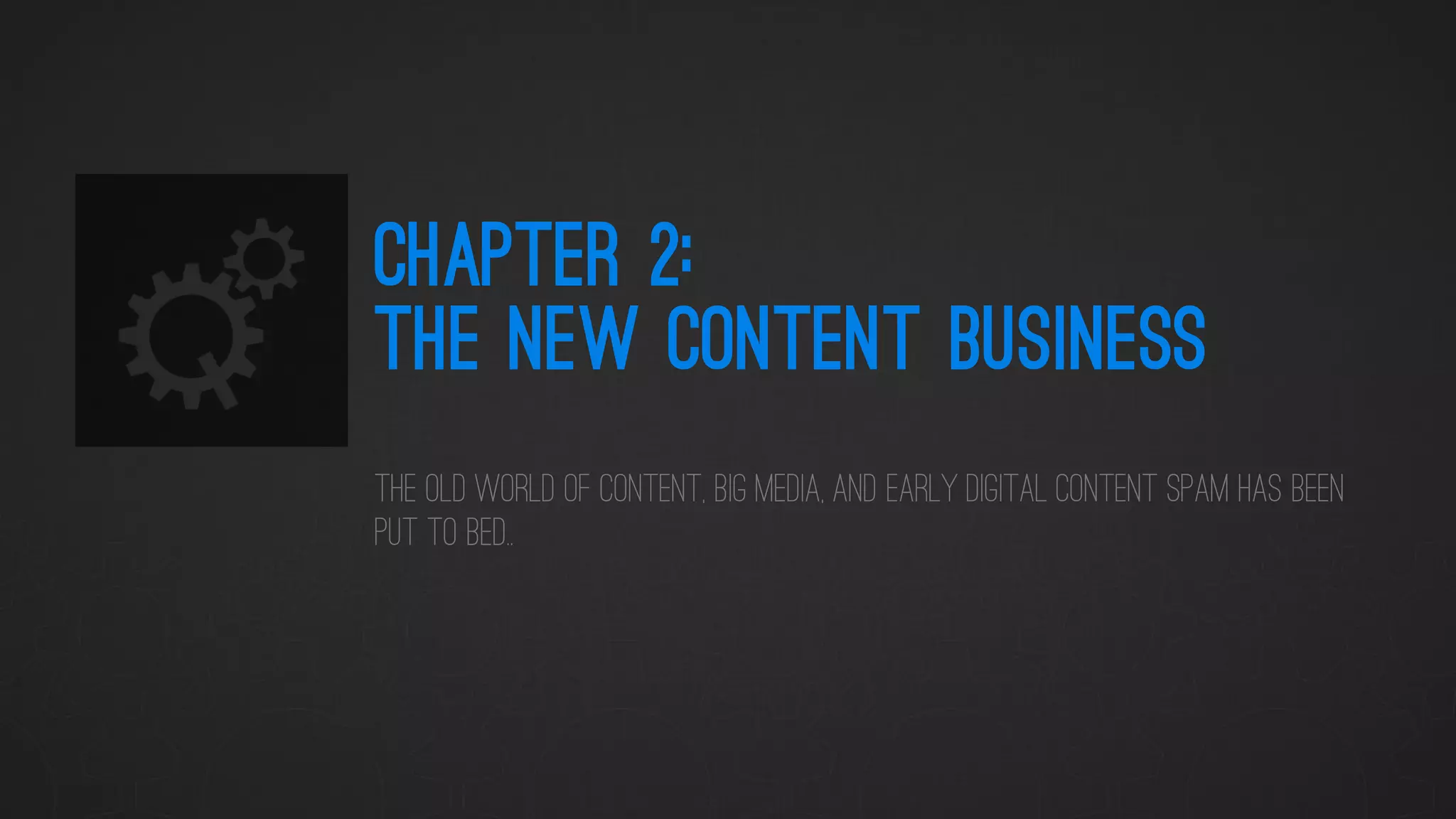 CHAPTER 2: THE NEW CONTENT BUSINESS 
The old world of content, big media, and early digital content Spam Has been put to Bed..  