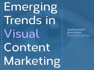 Emerging
Trends in
Visual
Content
Marketing
Adam Helweh
@secretsushi
www.secretsushi.com
 
