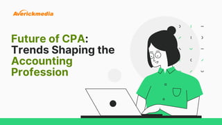 Future of CPA:
Trends Shaping the
Accounting
Profession
 