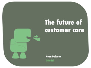 The future of
customer care

Koen Delvaux
@kodel

 