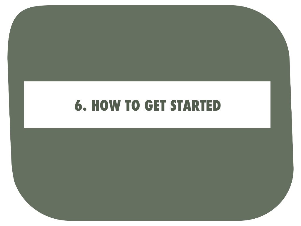 6. HOW TO GET STARTED