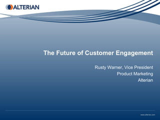 The Future of Customer Engagement

               Rusty Warner, Vice President
                         Product Marketing
                                    Alterian
 