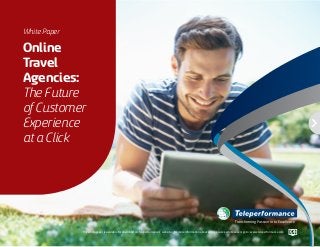 Online
Travel
Agencies:
The Future
of Customer
Experience
at a Click
White Paper
Transforming Passion into Excellence
This white paper is available for download on Teleperformance´s website. For more information about articles, cases, white papers go to: www.teleperformance.com
 