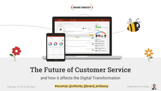 The Future of Customer Service
and how it affects the Digital Transformation
February 19, 2015, Germany Prepared by Vit Horky#wcsmac @vithorky @brand_embassy
 