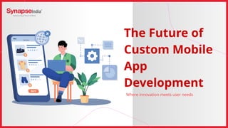 The Future of
Custom Mobile
App
Development
Where innovation meets user needs
 