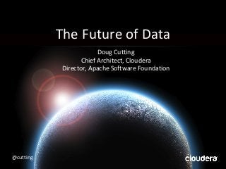 The Future of Data
Doug Cutting
Chief Architect, Cloudera
Director, Apache Software Foundation
@cutting
 