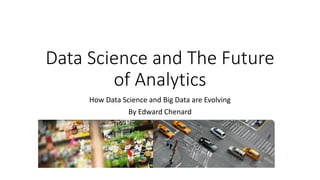 Data Science and The Future
of Analytics
How Data Science and Big Data are Evolving
By Edward Chenard
 