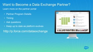 Want to Become a Data Exchange Partner?
Learn more on the partner portal
http://p.force.com/dataexchange
• Partner Program Details
• Timing
• Ask questions
• Keep up to date as platform evolves
 