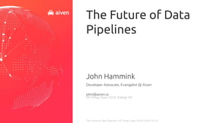 The Future of Data Pipelines | All Things Open 2019 | 2019-10-14
The Future of Data
Pipelines
John Hammink
Developer Advocate, Evangelist @ Aiven
john@aiven.io
All Things Open 2019, Raleigh NC
 