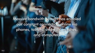 Massive bandwith growth has enabled
Massive bandwith growth has enabled
our constant connection online via
our constant co...