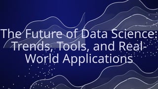 The Future of Data Science Trends, Tools, and Real-World Applications.pptx