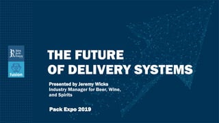 THE FUTURE
OF DELIVERY SYSTEMS
Presented by Jeremy Wicks
Industry Manager for Beer, Wine,
and Spirits
Pack Expo 2019
 