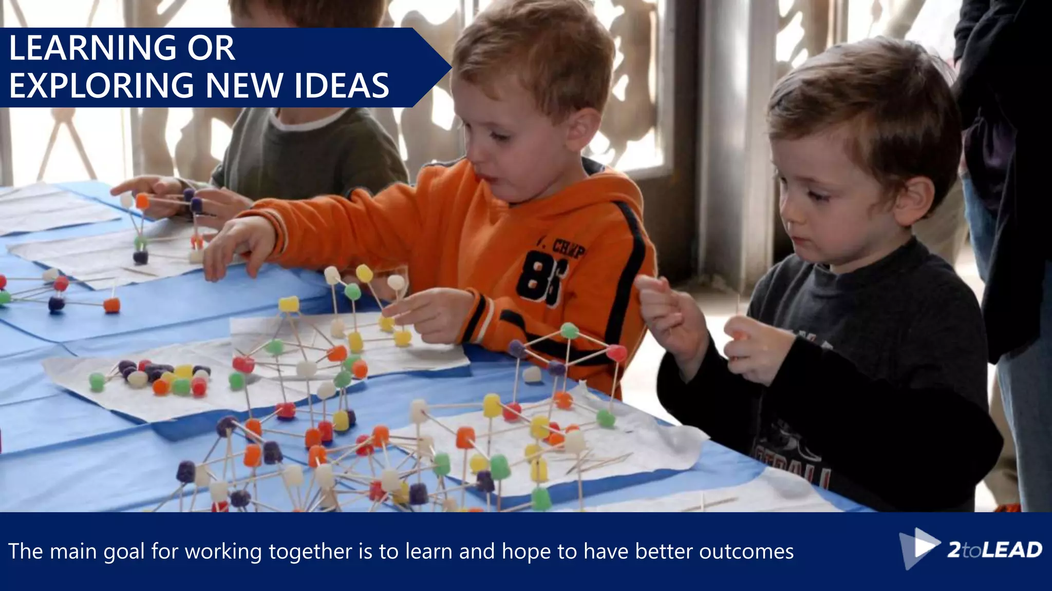 The main goal for working together is to learn and hope to have better outcomes
LEARNING OR
EXPLORING NEW IDEAS
 