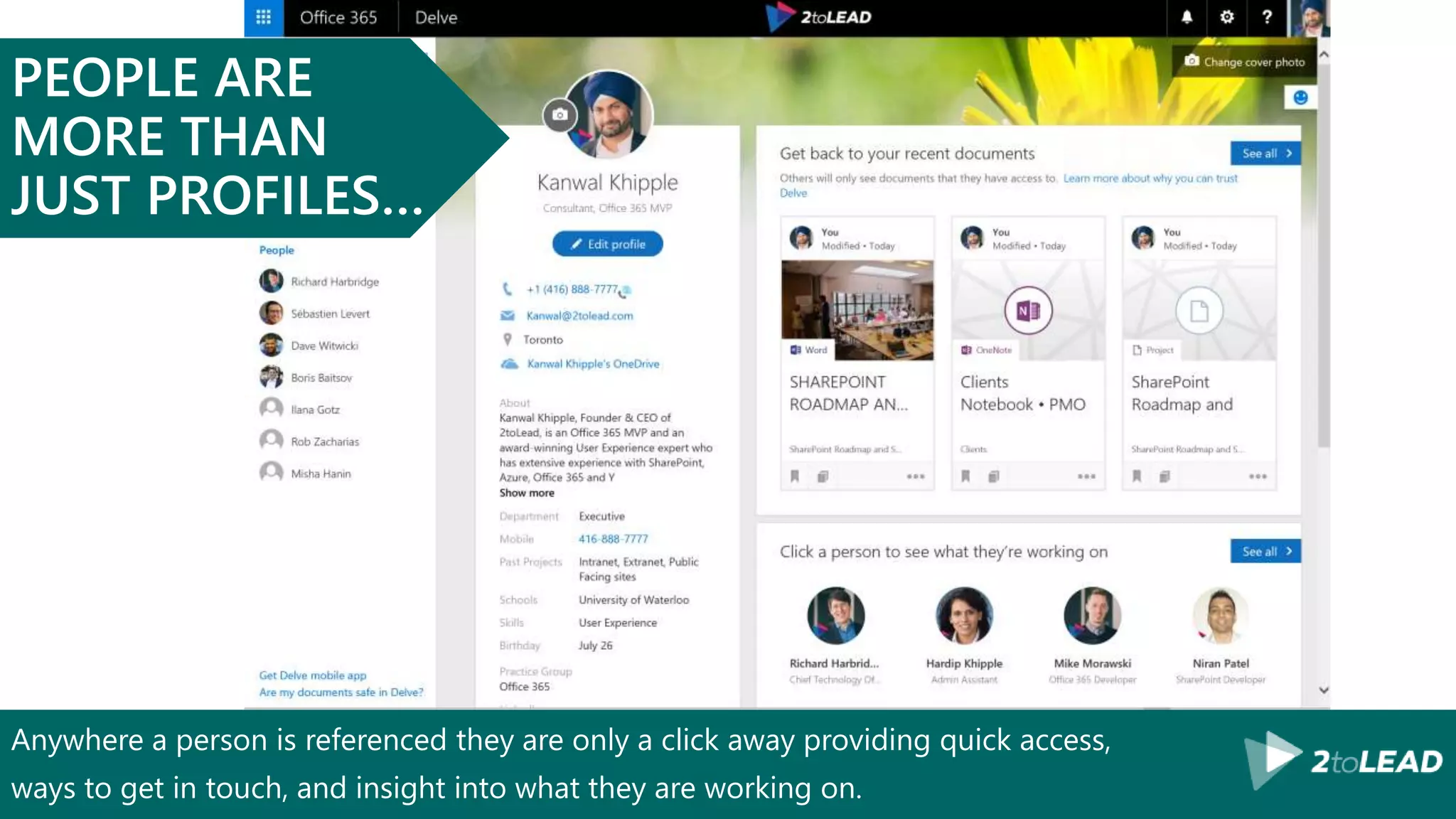 Anywhere a person is referenced they are only a click away providing quick access,
ways to get in touch, and insight into what they are working on.
PEOPLE ARE
MORE THAN
JUST PROFILES…
 