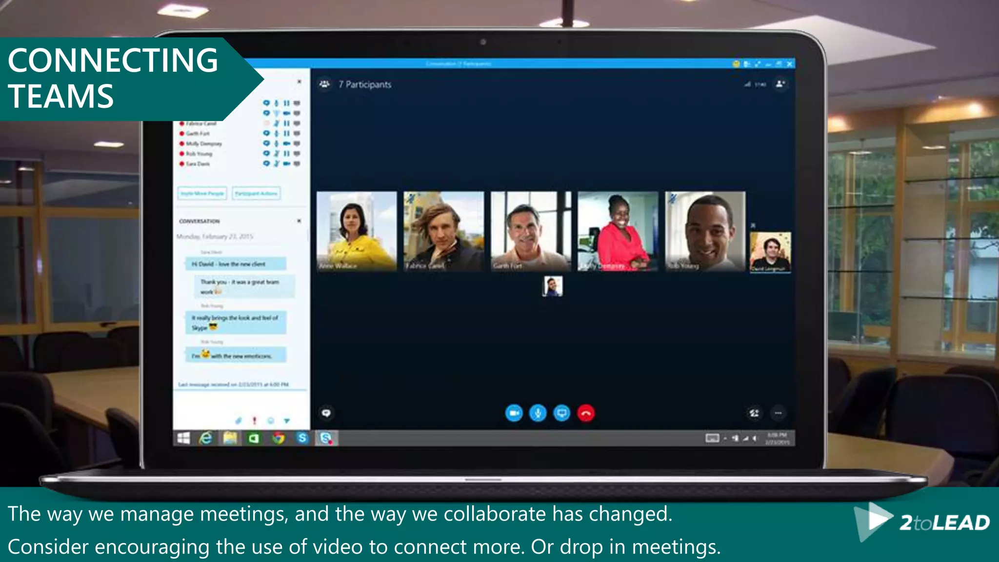 The way we manage meetings, and the way we collaborate has changed.
Consider encouraging the use of video to connect more. Or drop in meetings.
CONNECTING
TEAMS
 