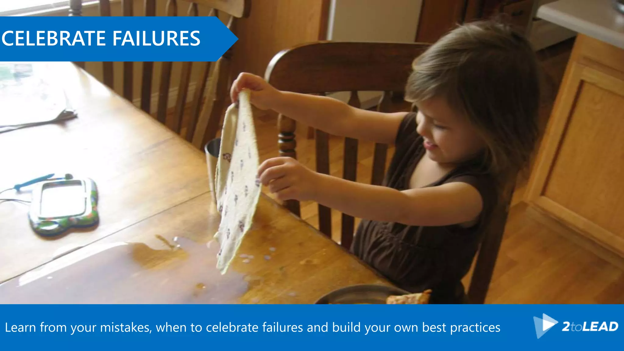 Learn from your mistakes, when to celebrate failures and build your own best practices
CELEBRATE FAILURES
 