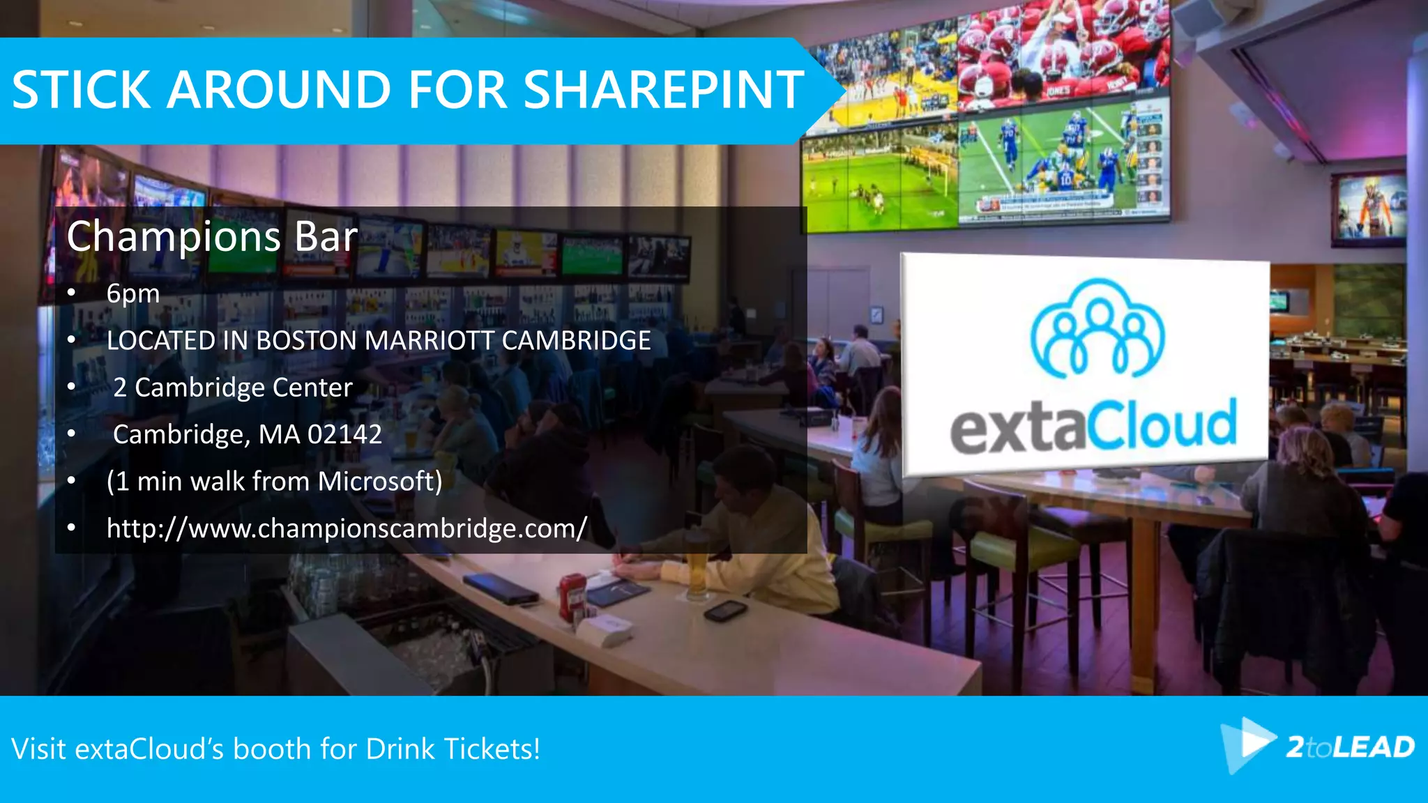Visit extaCloud’s booth for Drink Tickets!
STICK AROUND FOR SHAREPINT
Champions Bar
• 6pm
• LOCATED IN BOSTON MARRIOTT CAMBRIDGE
• 2 Cambridge Center
• Cambridge, MA 02142
• (1 min walk from Microsoft)
• http://www.championscambridge.com/
 