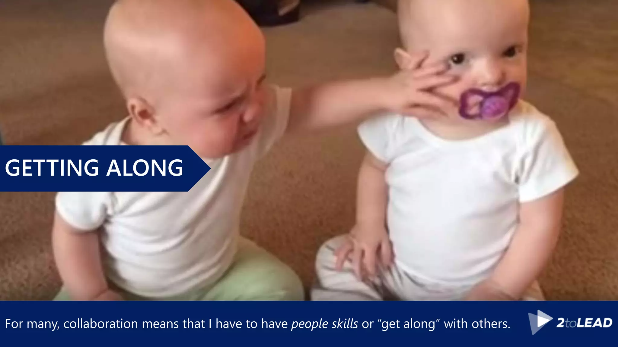 For many, collaboration means that I have to have people skills or “get along” with others.
GETTING ALONG
 