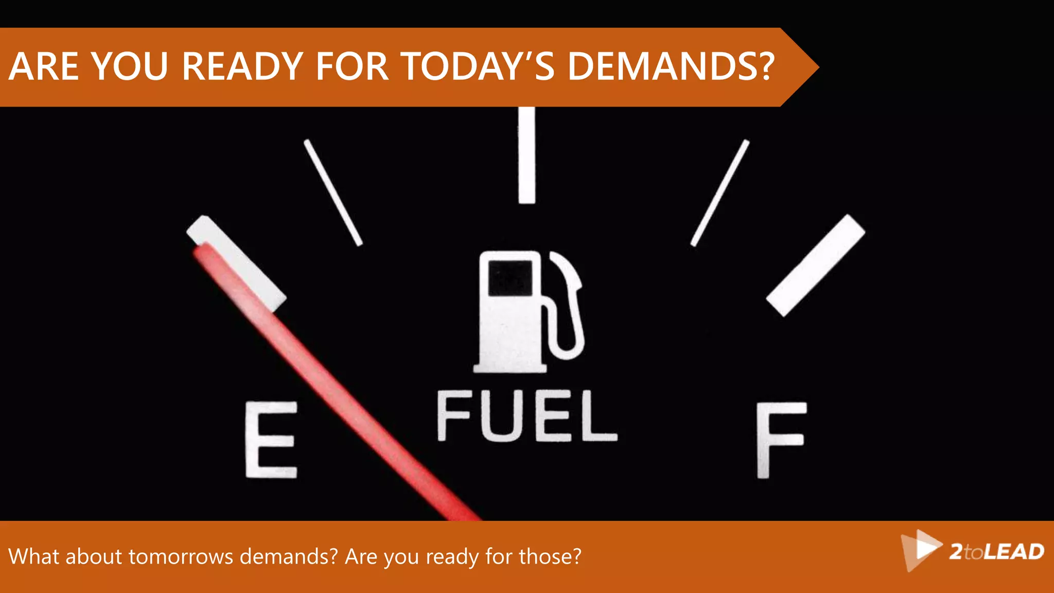 What about tomorrows demands? Are you ready for those?
ARE YOU READY FOR TODAY’S DEMANDS?
 