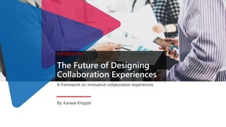 The Future of Designing
Collaboration Experiences
A framework on innovative collaboration experiences
#SPSBOSTON
By: Kanwal Khipple
 