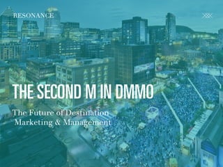 R E S O N A N C E C O . C O M @ C R FA I R
RESONANCE
THE SECOND M IN DMMO
The Future of Destination
Marketing & Management
 