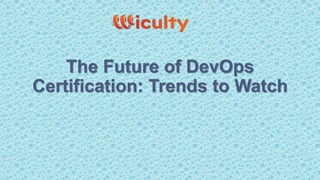 The Future of DevOps
Certification: Trends to Watch
 