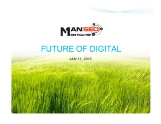 FUTURE OF DIGITAL
     JAN 11, 2012
 