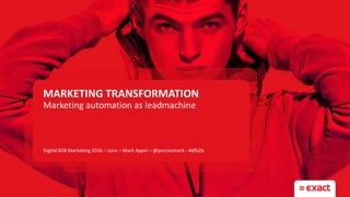 MARKETING TRANSFORMATION
Marketing automation as leadmachine
Digital B2B Marketing 2016 – June – Mark Appel – @preciesmark - #dfb2b
 