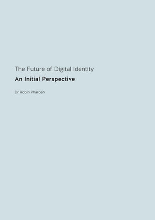 3
TheFutureofDigitalIdentityAnInitialPerspective
The Future of Digital Identity
An Initial Perspective
Dr Robin Pharoah
 