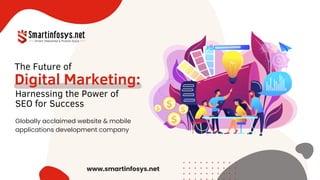 Digital Marketing:
Globally acclaimed website & mobile
applications development company
The Future of
Harnessing the Power of
SEO for Success
www.smartinfosys.net
 