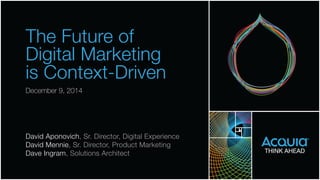 The Future of ! 
Digital Marketing 
is Context-Driven 
December 9, 2014 
David Aponovich, Sr. Director, Digital Experience 
David Mennie, Sr. Director, Product Marketing! 
Dave Ingram, Solutions Architect 
 