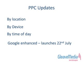 PPC Updates
By location
By Device
By time of day
Google enhanced – launches 22nd July
 