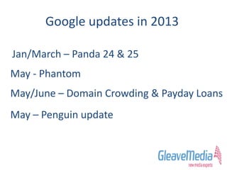 Google updates in 2013
Jan/March – Panda 24 & 25
May - Phantom
May/June – Domain Crowding & Payday Loans
May – Penguin update
 