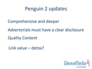 Penguin 2 updates
Comprehensive and deeper
Advertorials must have a clear disclosure
Quality Content
Link value – detox?
 