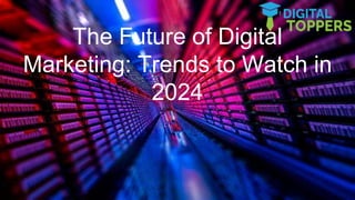 The Future of Digital
Marketing: Trends to Watch in
2024
 